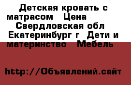 Детская кровать с матрасом › Цена ­ 5 000 - Свердловская обл., Екатеринбург г. Дети и материнство » Мебель   